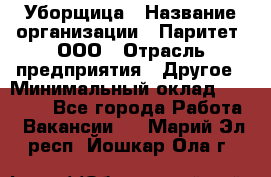 Уборщица › Название организации ­ Паритет, ООО › Отрасль предприятия ­ Другое › Минимальный оклад ­ 28 000 - Все города Работа » Вакансии   . Марий Эл респ.,Йошкар-Ола г.